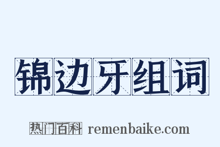 锦边牙组词是什么意思的图片